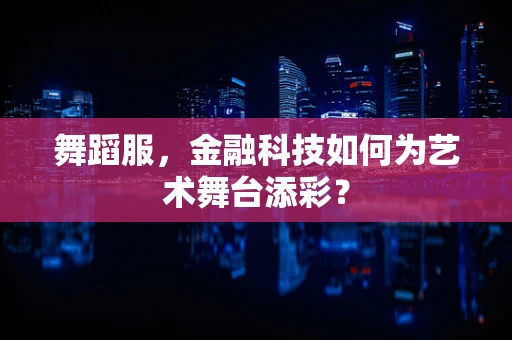 舞蹈服，金融科技如何为艺术舞台添彩？