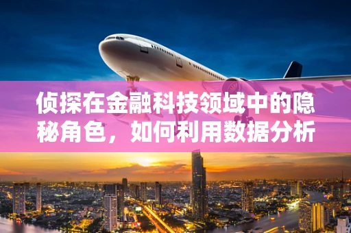 侦探在金融科技领域中的隐秘角色，如何利用数据分析揭露欺诈行为？
