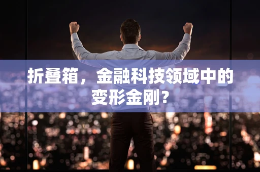 折叠箱，金融科技领域中的变形金刚？