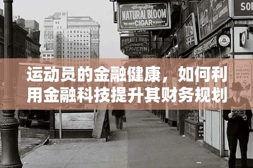 运动员的金融健康，如何利用金融科技提升其财务规划？