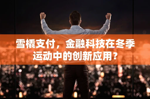 雪橇支付，金融科技在冬季运动中的创新应用？