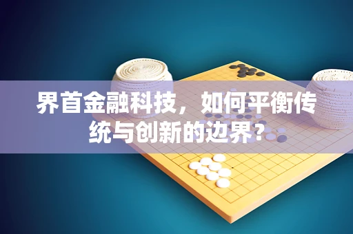 界首金融科技，如何平衡传统与创新的边界？