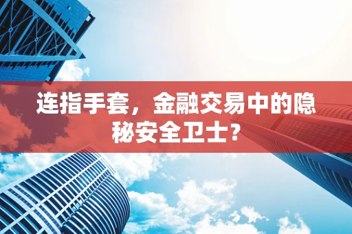 连指手套，金融交易中的隐秘安全卫士？