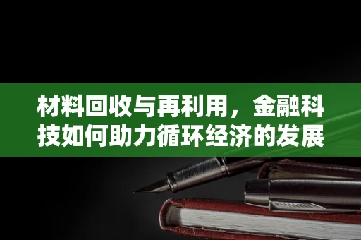 材料回收与再利用，金融科技如何助力循环经济的发展？