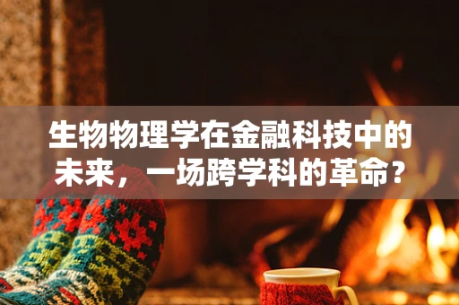 生物物理学在金融科技中的未来，一场跨学科的革命？