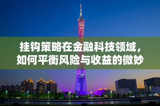 挂钩策略在金融科技领域，如何平衡风险与收益的微妙艺术？