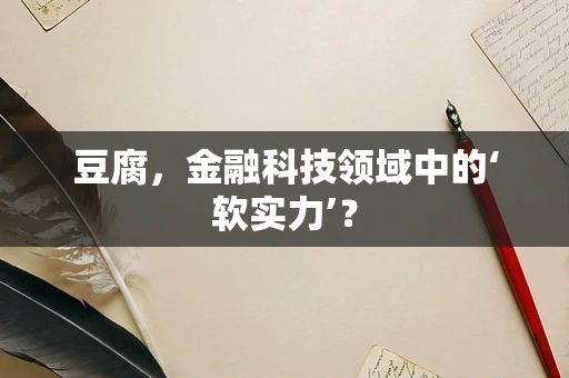 豆腐，金融科技领域中的‘软实力’？