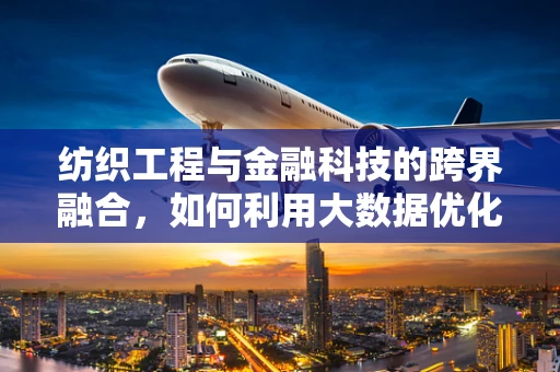 纺织工程与金融科技的跨界融合，如何利用大数据优化纺织供应链？