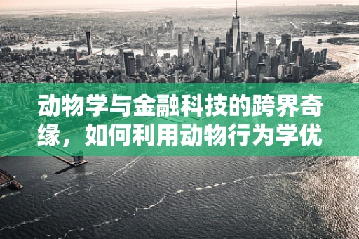 动物学与金融科技的跨界奇缘，如何利用动物行为学优化投资策略？