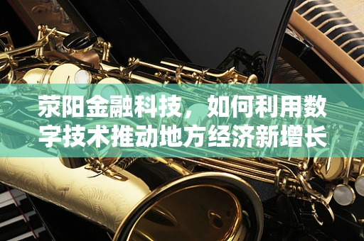 荥阳金融科技，如何利用数字技术推动地方经济新增长？