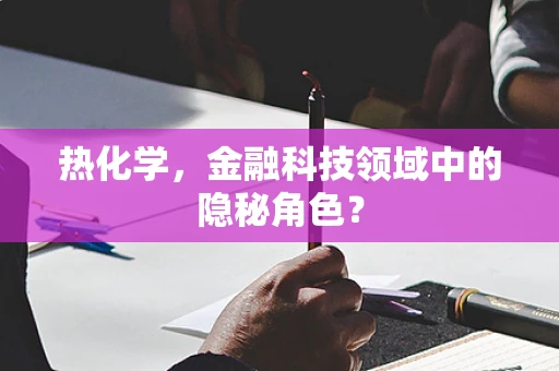 热化学，金融科技领域中的隐秘角色？