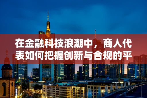 在金融科技浪潮中，商人代表如何把握创新与合规的平衡？