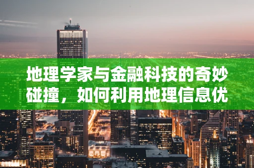 地理学家与金融科技的奇妙碰撞，如何利用地理信息优化投资决策？