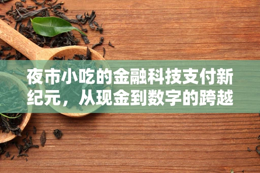 夜市小吃的金融科技支付新纪元，从现金到数字的跨越