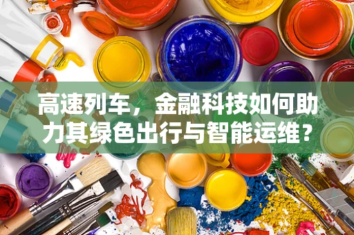 高速列车，金融科技如何助力其绿色出行与智能运维？