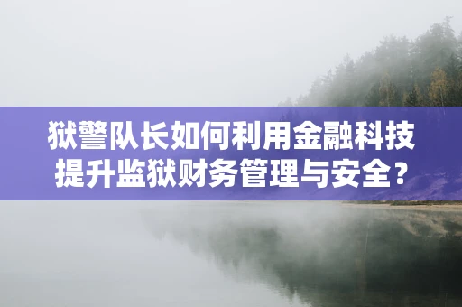 狱警队长如何利用金融科技提升监狱财务管理与安全？