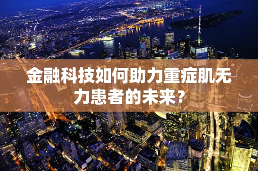 金融科技如何助力重症肌无力患者的未来？