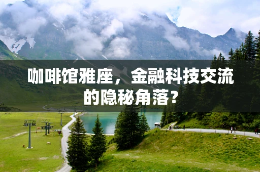 咖啡馆雅座，金融科技交流的隐秘角落？