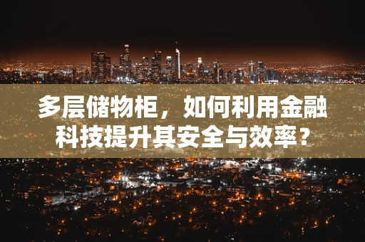 多层储物柜，如何利用金融科技提升其安全与效率？