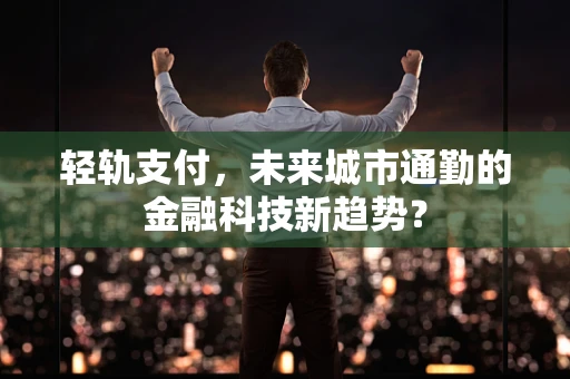 轻轨支付，未来城市通勤的金融科技新趋势？
