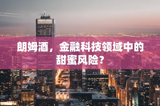 朗姆酒，金融科技领域中的甜蜜风险？