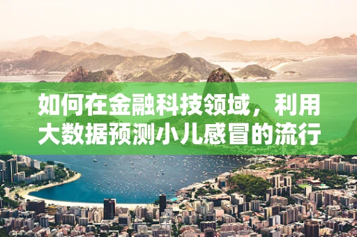 如何在金融科技领域，利用大数据预测小儿感冒的流行趋势？
