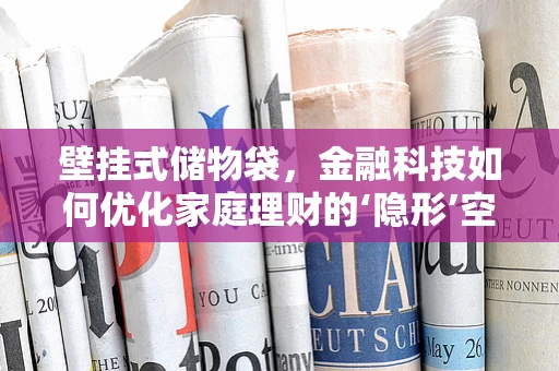 壁挂式储物袋，金融科技如何优化家庭理财的‘隐形’空间？