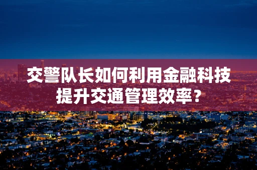 交警队长如何利用金融科技提升交通管理效率？