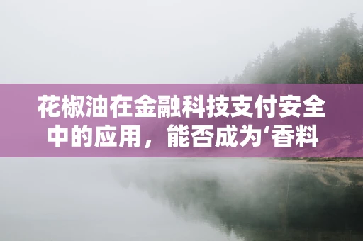 花椒油在金融科技支付安全中的应用，能否成为‘香料’还是‘隐患’？