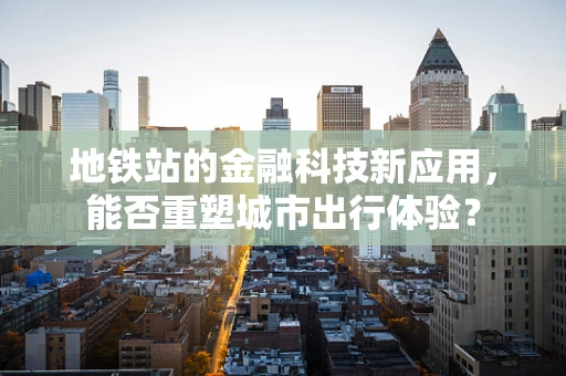 地铁站的金融科技新应用，能否重塑城市出行体验？