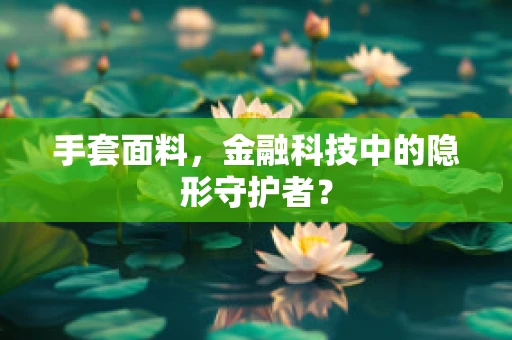 手套面料，金融科技中的隐形守护者？