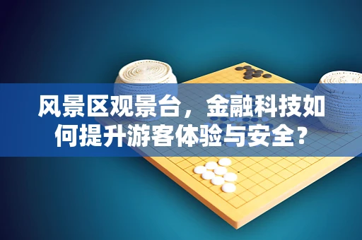 风景区观景台，金融科技如何提升游客体验与安全？