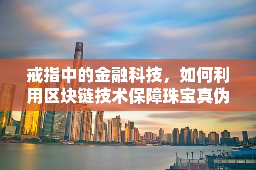 戒指中的金融科技，如何利用区块链技术保障珠宝真伪？