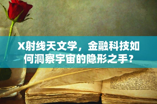 X射线天文学，金融科技如何洞察宇宙的隐形之手？