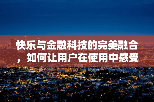 快乐与金融科技的完美融合，如何让用户在使用中感受到快乐？