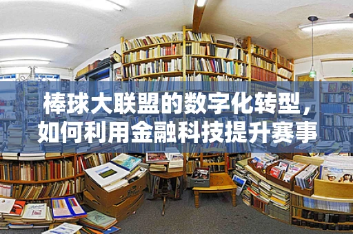 棒球大联盟的数字化转型，如何利用金融科技提升赛事运营效率？