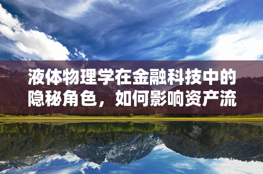 液体物理学在金融科技中的隐秘角色，如何影响资产流动与风险管理？