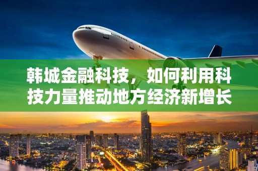 韩城金融科技，如何利用科技力量推动地方经济新增长？