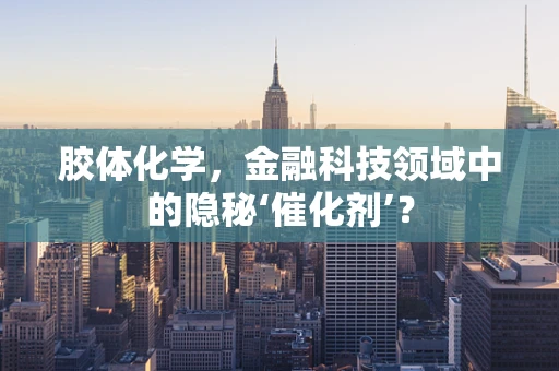 胶体化学，金融科技领域中的隐秘‘催化剂’？