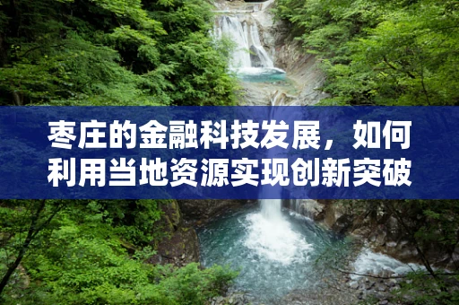 枣庄的金融科技发展，如何利用当地资源实现创新突破？