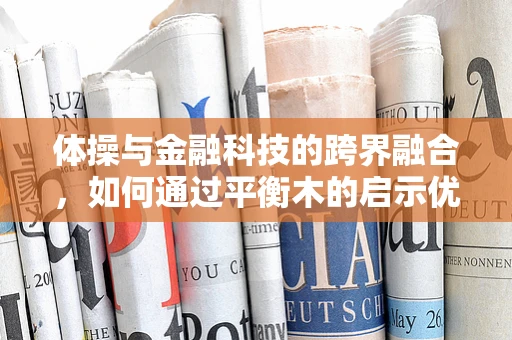 体操与金融科技的跨界融合，如何通过平衡木的启示优化风险管理？