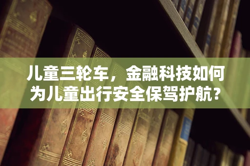 儿童三轮车，金融科技如何为儿童出行安全保驾护航？