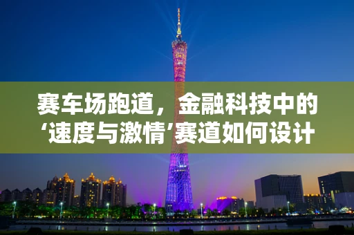 赛车场跑道，金融科技中的‘速度与激情’赛道如何设计？