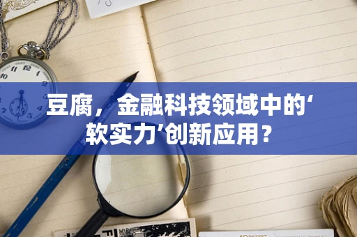 豆腐，金融科技领域中的‘软实力’创新应用？