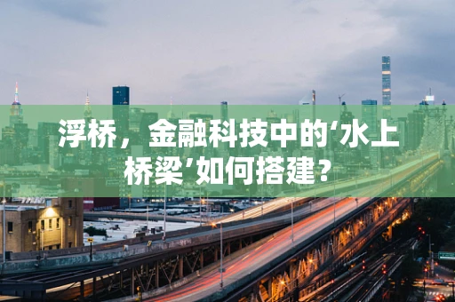 浮桥，金融科技中的‘水上桥梁’如何搭建？