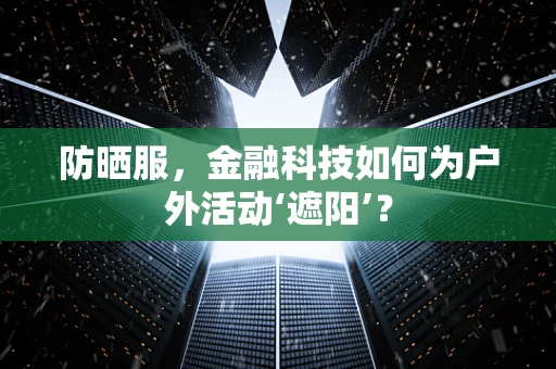 防晒服，金融科技如何为户外活动‘遮阳’？