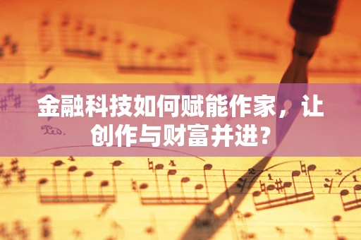 金融科技如何赋能作家，让创作与财富并进？