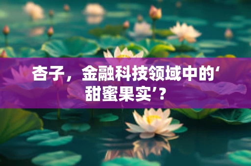 杏子，金融科技领域中的‘甜蜜果实’？