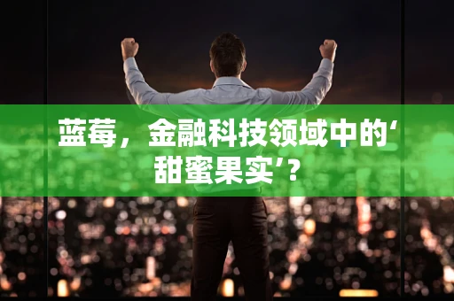 蓝莓，金融科技领域中的‘甜蜜果实’？