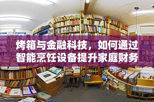 烤箱与金融科技，如何通过智能烹饪设备提升家庭财务管理？